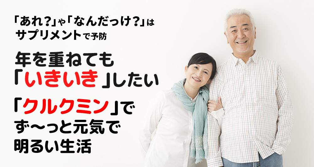 「あれ？」や「なんだっけ？」はサプリメントで予防。年を重ねても｢いきいき｣したい、｢クルクミン｣でず～っと元気で明るい生活。