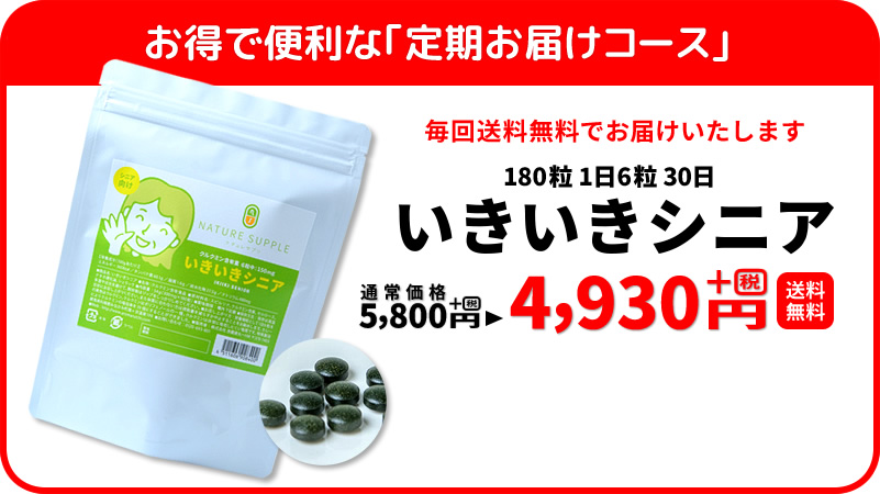 お得で便利な｢定期お届けコース｣　毎回送料無料でお届けいたします　180粒1日6粒30日　いきいきシニア　通常価格5,800円＋税→4,930円＋税（送料無料）