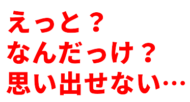 えっと？なんだっけ？思い出せない…