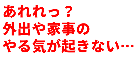 あれれっ？外出や家事のやる気が起きない…