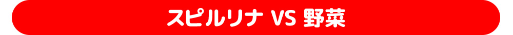 スピルリナ VS 野菜