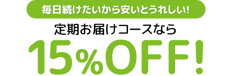 毎日続けたいから安いとうれしい!　定期お届けコースなら15%OFF！