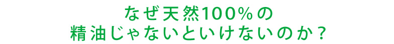 なぜ天然１００％の精油じゃないといけないのか？