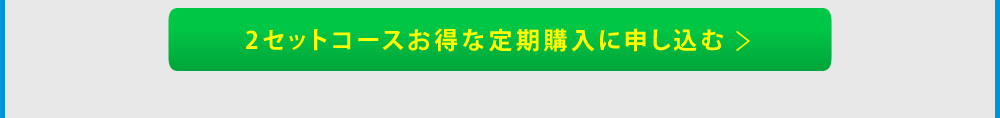 2セットコースお得な定期購入に申し込む→