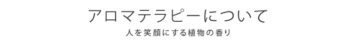 アロマテラピーについて (人を笑顔にする植物の香り)